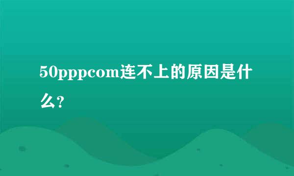 50pppcom连不上的原因是什么？