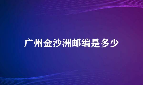 广州金沙洲邮编是多少