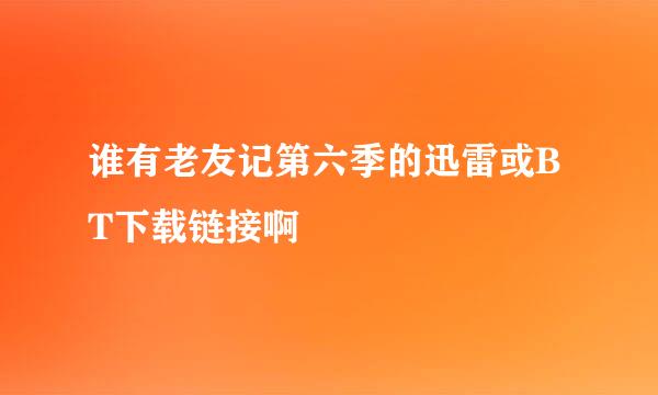 谁有老友记第六季的迅雷或BT下载链接啊