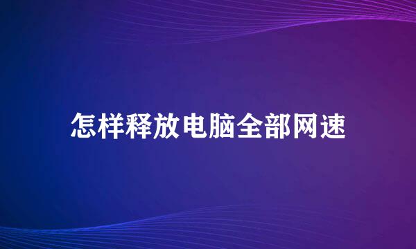 怎样释放电脑全部网速