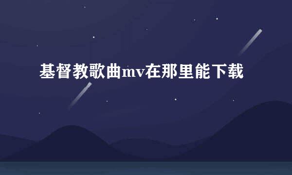 基督教歌曲mv在那里能下载