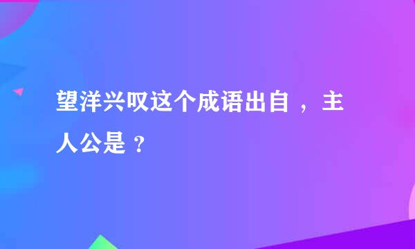 望洋兴叹这个成语出自 ，主人公是 ？