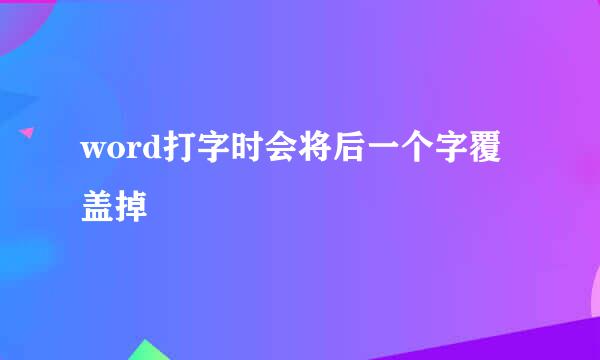 word打字时会将后一个字覆盖掉