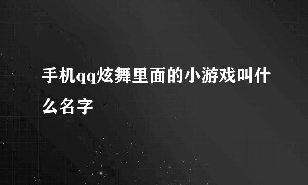 手机qq炫舞里面的小游戏叫什么名字