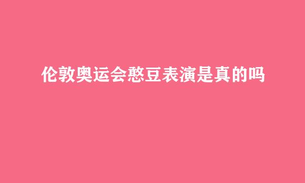 伦敦奥运会憨豆表演是真的吗