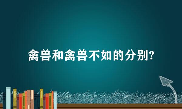 禽兽和禽兽不如的分别?