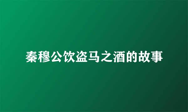 秦穆公饮盗马之酒的故事