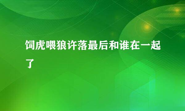 饲虎喂狼许落最后和谁在一起了