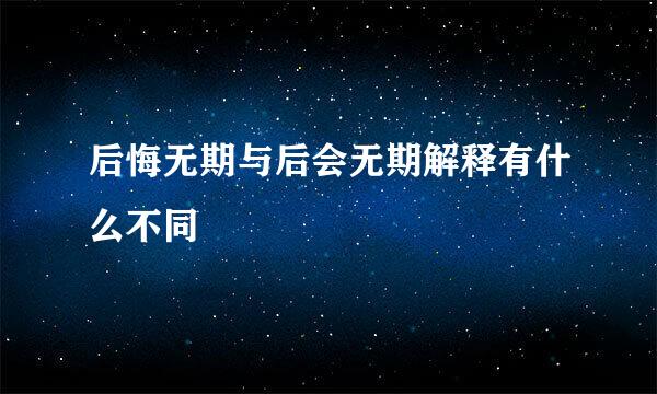 后悔无期与后会无期解释有什么不同