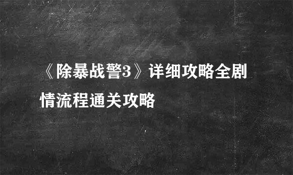 《除暴战警3》详细攻略全剧情流程通关攻略