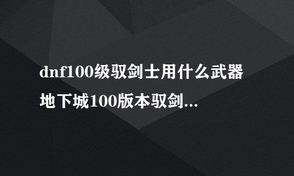 dnf100级驭剑士用什么武器地下城100版本驭剑士带什么武器