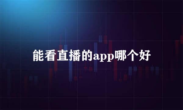 能看直播的app哪个好