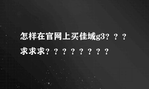 怎样在官网上买佳域g3？？？求求求？？？？？？？？