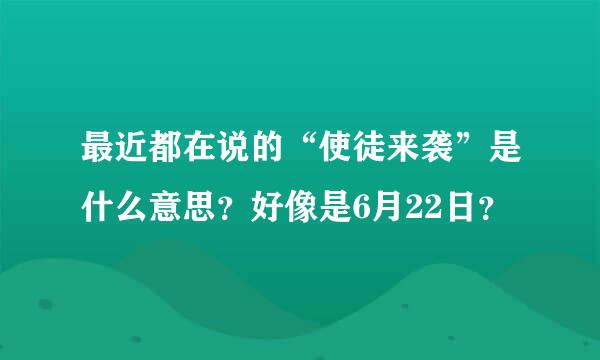 最近都在说的“使徒来袭”是什么意思？好像是6月22日？