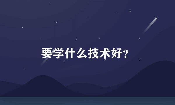 要学什么技术好？