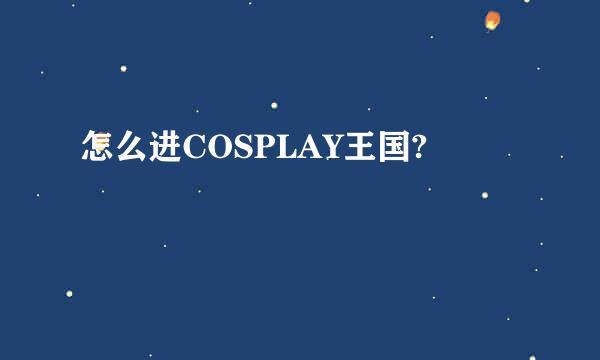 怎么进COSPLAY王国?