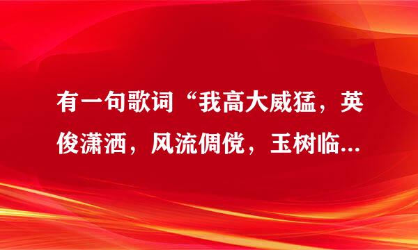 有一句歌词“我高大威猛，英俊潇洒，风流倜傥，玉树临风，仅此一家别无分店”是哪首歌的歌词？