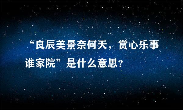 “良辰美景奈何天，赏心乐事谁家院”是什么意思？