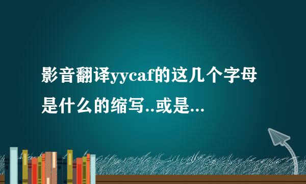 影音翻译yycaf的这几个字母是什么的缩写..或是什么含义.