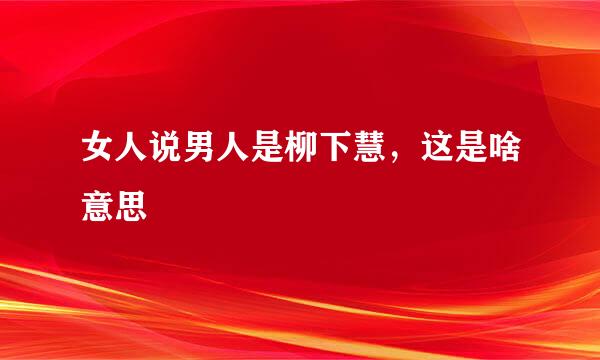 女人说男人是柳下慧，这是啥意思