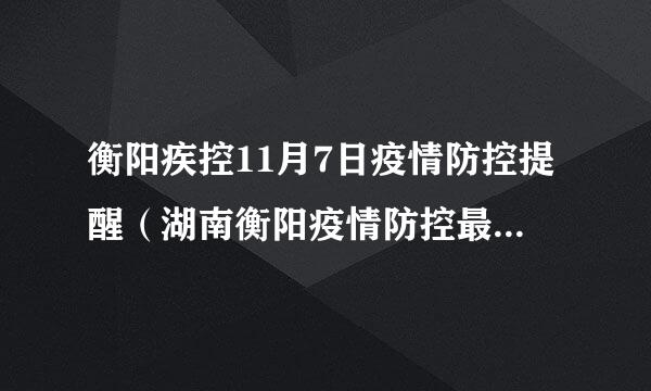 衡阳疾控11月7日疫情防控提醒（湖南衡阳疫情防控最新通知）