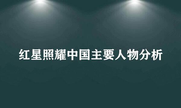 红星照耀中国主要人物分析