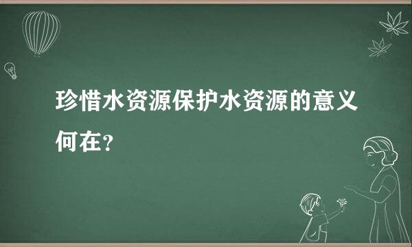 珍惜水资源保护水资源的意义何在？