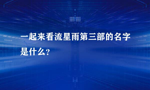 一起来看流星雨第三部的名字是什么？