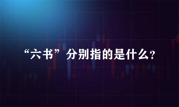 “六书”分别指的是什么？