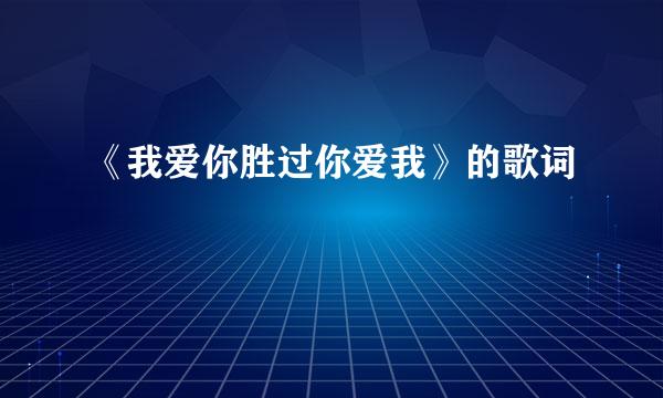 《我爱你胜过你爱我》的歌词