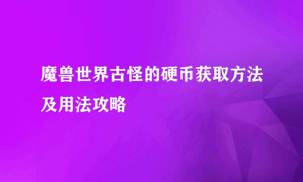 魔兽世界古怪的硬币获取方法及用法攻略