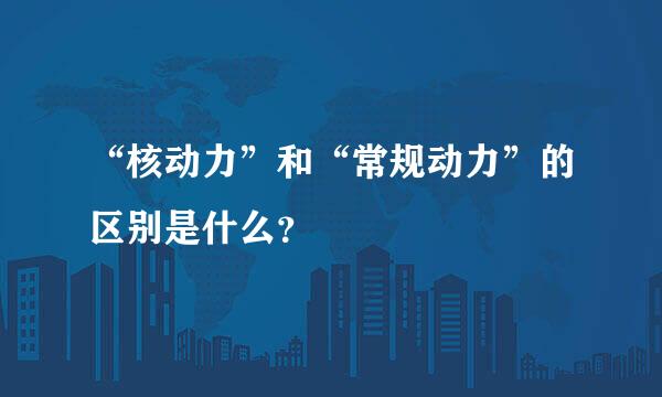 “核动力”和“常规动力”的区别是什么？