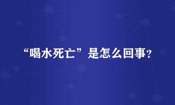 “喝水死亡”是怎么回事？