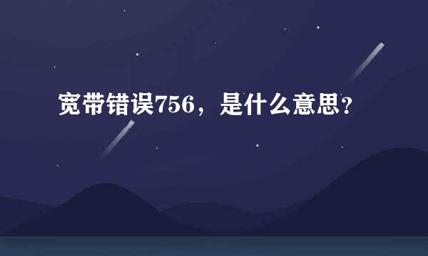 宽带错误756，是什么意思？