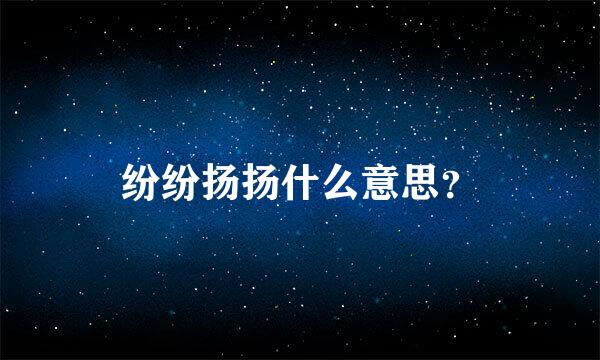 纷纷扬扬什么意思？