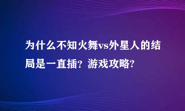 为什么不知火舞vs外星人的结局是一直插？游戏攻略?