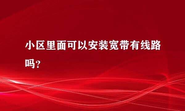 小区里面可以安装宽带有线路吗？