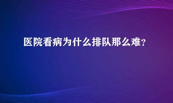 医院看病为什么排队那么难？