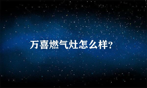 万喜燃气灶怎么样？