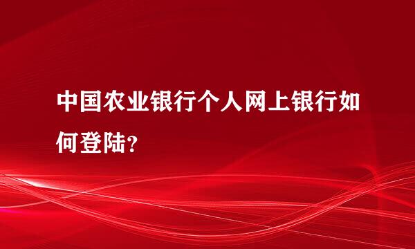 中国农业银行个人网上银行如何登陆？