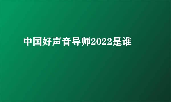 中国好声音导师2022是谁