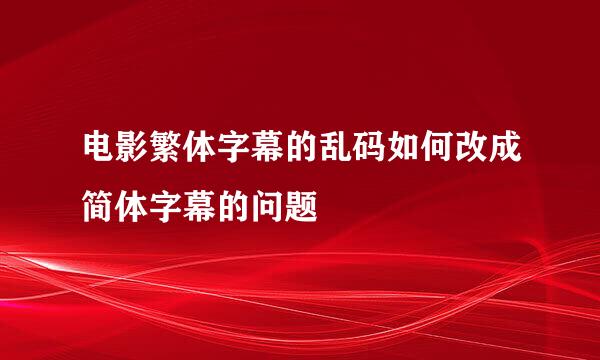 电影繁体字幕的乱码如何改成简体字幕的问题