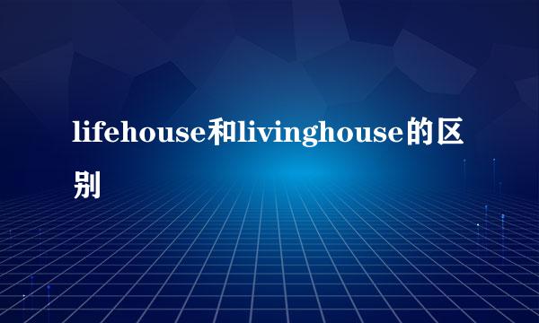 lifehouse和livinghouse的区别