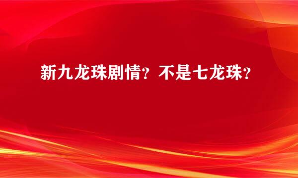 新九龙珠剧情？不是七龙珠？