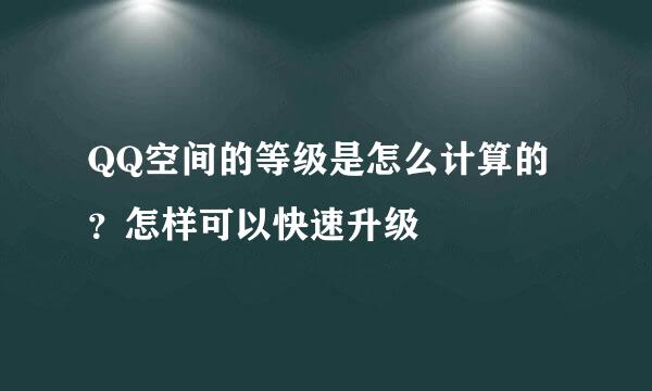 QQ空间的等级是怎么计算的？怎样可以快速升级