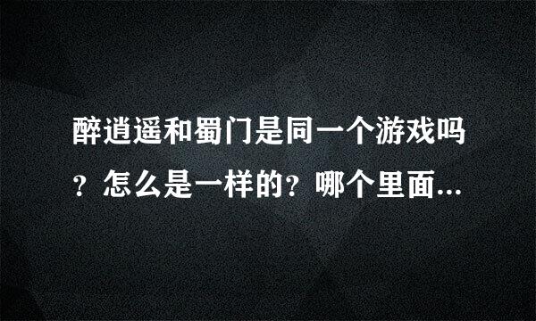 醉逍遥和蜀门是同一个游戏吗？怎么是一样的？哪个里面的玩家多一点？