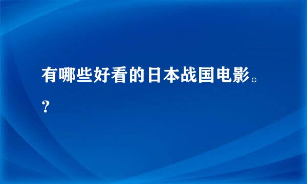 有哪些好看的日本战国电影。？