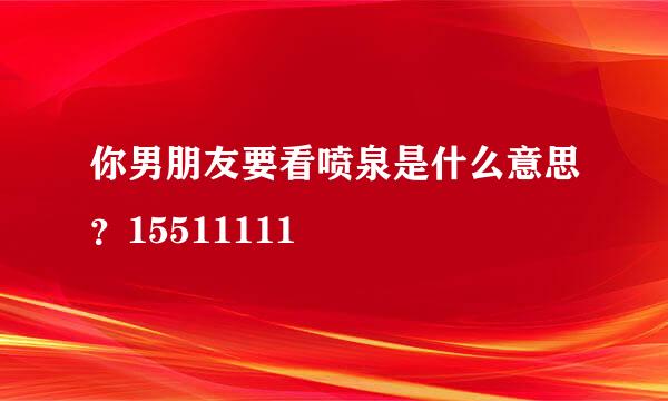 你男朋友要看喷泉是什么意思？15511111