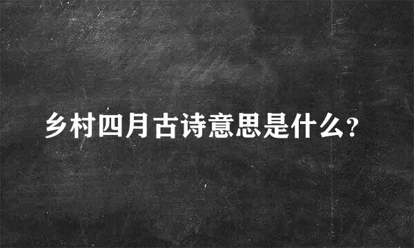 乡村四月古诗意思是什么？