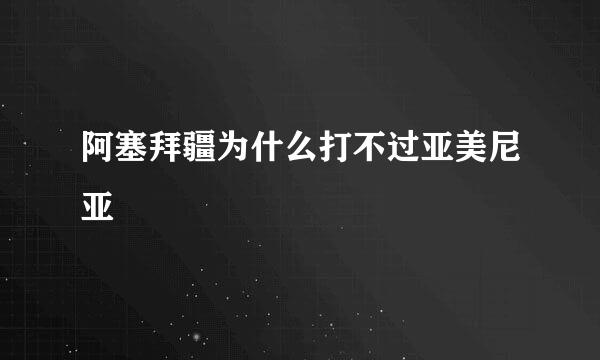 阿塞拜疆为什么打不过亚美尼亚